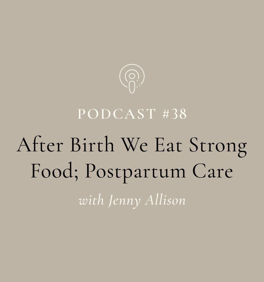 After Birth We Eat Strong Food; Postpartum Care with Jenny Allison (EP#38)